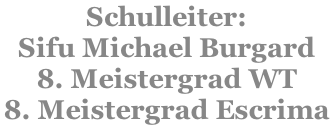 Schulleiter: Sifu Michael Burgard 8. Meistergrad WT 8. Meistergrad Escrima